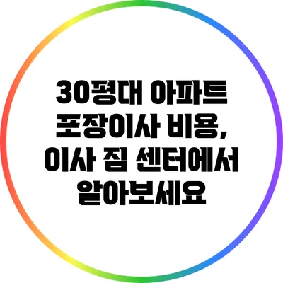 30평대 아파트 포장이사 비용, 이사 짐 센터에서 알아보세요