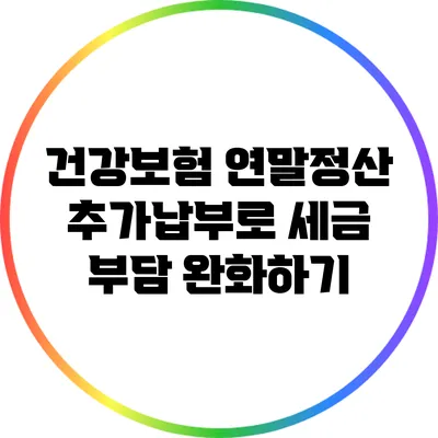 건강보험 연말정산: 추가납부로 세금 부담 완화하기