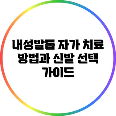 내성발톱 자가 치료 방법과 신발 선택 가이드