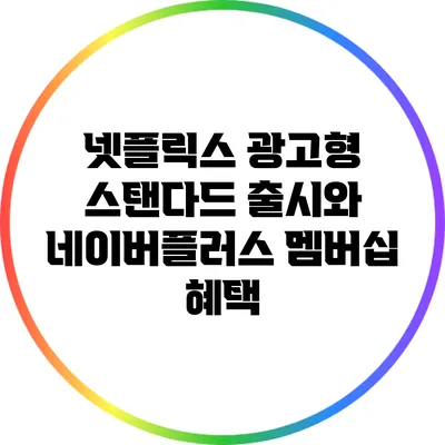 넷플릭스 광고형 스탠다드 출시와 네이버플러스 멤버십 혜택
