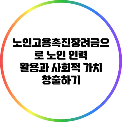 노인고용촉진장려금으로 노인 인력 활용과 사회적 가치 창출하기