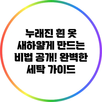 누래진 흰 옷 새하얗게 만드는 비법 공개! 완벽한 세탁 가이드