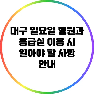 대구 일요일 병원과 응급실 이용 시 알아야 할 사항 안내