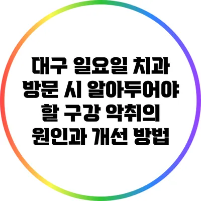대구 일요일 치과 방문 시 알아두어야 할 구강 악취의 원인과 개선 방법