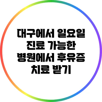 대구에서 일요일 진료 가능한 병원에서 후유증 치료 받기