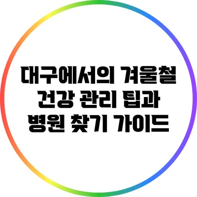 대구에서의 겨울철 건강 관리 팁과 병원 찾기 가이드