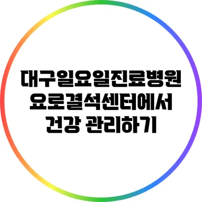대구일요일진료병원 요로결석센터에서 건강 관리하기