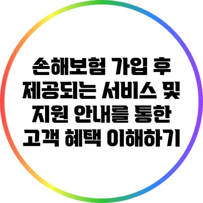 손해보험 가입 후 제공되는 서비스 및 지원 안내를 통한 고객 혜택 이해하기