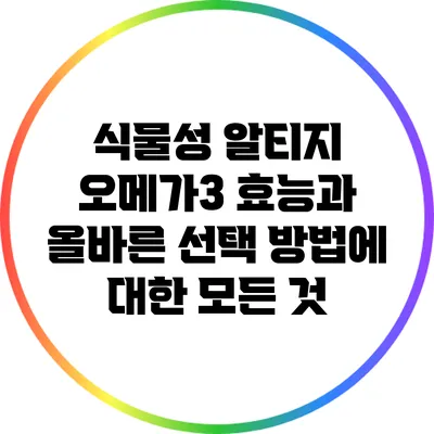 식물성 알티지 오메가3: 효능과 올바른 선택 방법에 대한 모든 것
