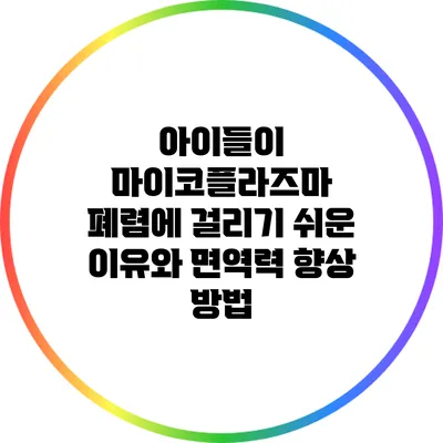 아이들이 마이코플라즈마 폐렴에 걸리기 쉬운 이유와 면역력 향상 방법
