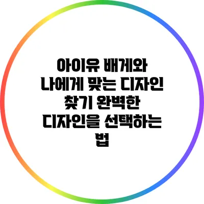 아이유 배게와 나에게 맞는 디자인 찾기: 완벽한 디자인을 선택하는 법