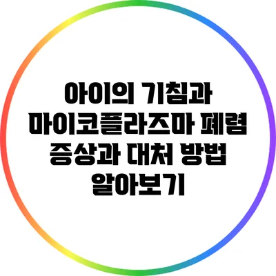 아이의 기침과 마이코플라즈마 폐렴: 증상과 대처 방법 알아보기