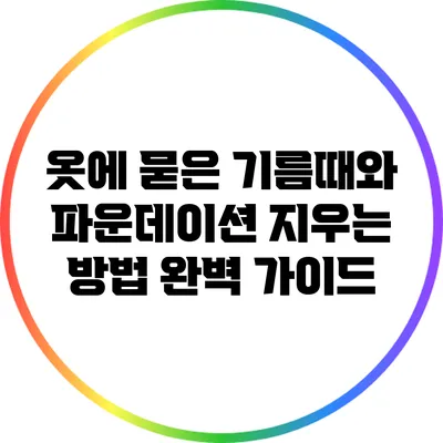 옷에 묻은 기름때와 파운데이션 지우는 방법: 완벽 가이드
