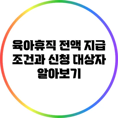 육아휴직 전액 지급 조건과 신청 대상자 알아보기