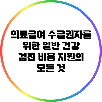 의료급여 수급권자를 위한 일반 건강 검진 비용 지원의 모든 것