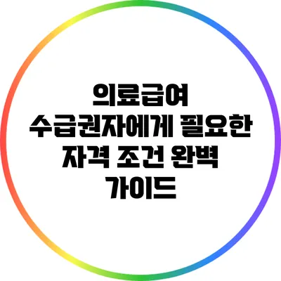 의료급여 수급권자에게 필요한 자격 조건 완벽 가이드
