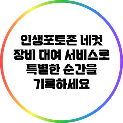 인생포토존: 네컷 장비 대여 서비스로 특별한 순간을 기록하세요