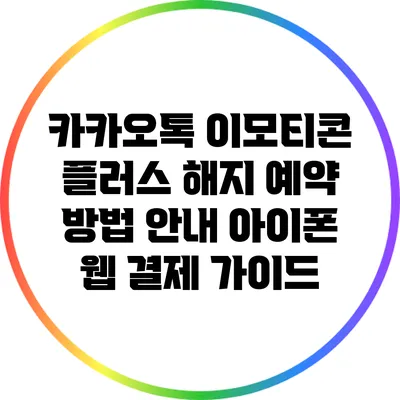 카카오톡 이모티콘 플러스 해지 예약 방법 안내: 아이폰 웹 결제 가이드