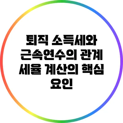 퇴직 소득세와 근속연수의 관계: 세율 계산의 핵심 요인
