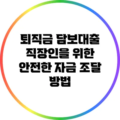 퇴직금 담보대출: 직장인을 위한 안전한 자금 조달 방법