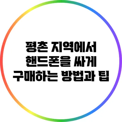 평촌 지역에서 핸드폰을 싸게 구매하는 방법과 팁