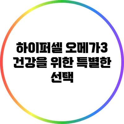 하이퍼셀 오메가3: 건강을 위한 특별한 선택