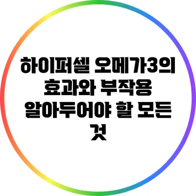하이퍼셀 오메가3의 효과와 부작용: 알아두어야 할 모든 것