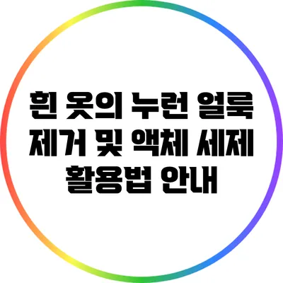 흰 옷의 누런 얼룩 제거 및 액체 세제 활용법 안내