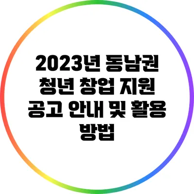 2023년 동남권 청년 창업 지원 공고 안내 및 활용 방법