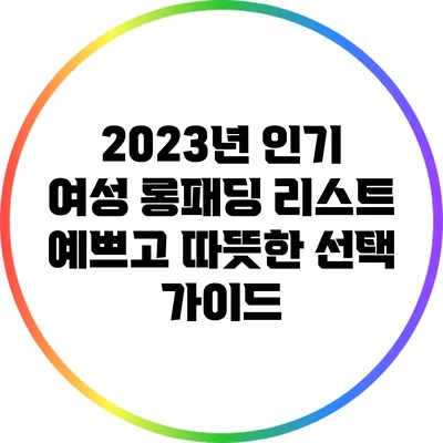 2023년 인기 여성 롱패딩 리스트: 예쁘고 따뜻한 선택 가이드