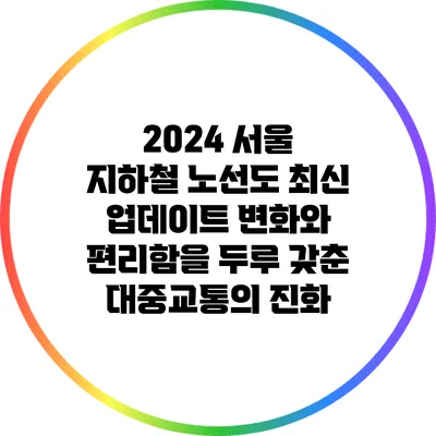 2024 서울 지하철 노선도 최신 업데이트: 변화와 편리함을 두루 갖춘 대중교통의 진화