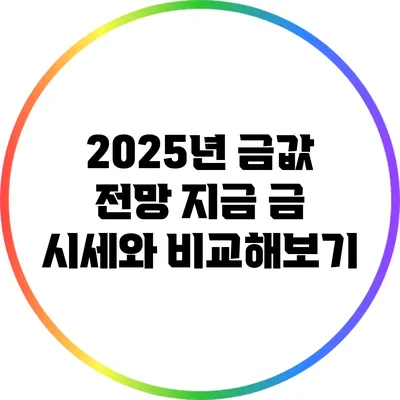 2025년 금값 전망: 지금 금 시세와 비교해보기