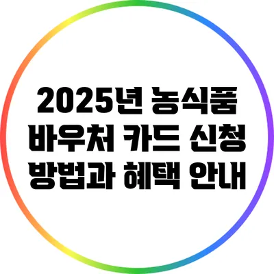 2025년 농식품 바우처 카드 신청 방법과 혜택 안내