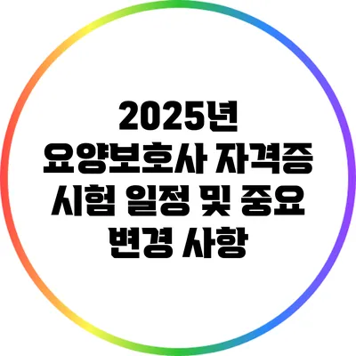 2025년 요양보호사 자격증 시험 일정 및 중요 변경 사항