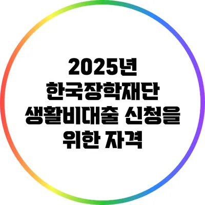 2025년 한국장학재단 생활비대출 신청을 위한 자격