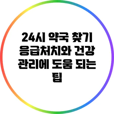 **24시 약국 찾기: 응급처치와 건강 관리에 도움 되는 팁**