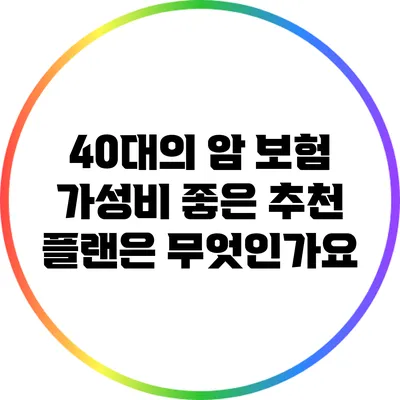 40대의 암 보험: 가성비 좋은 추천 플랜은 무엇인가요?