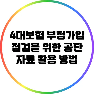 4대보험 부정가입 점검을 위한 공단 자료 활용 방법