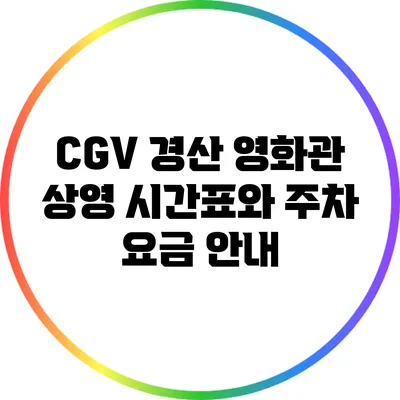 CGV 경산 영화관: 상영 시간표와 주차 요금 안내