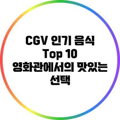 CGV 인기 음식 Top 10: 영화관에서의 맛있는 선택