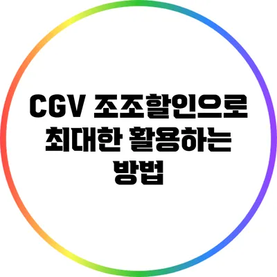 CGV 조조할인으로 최대한 활용하는 방법
