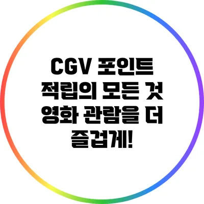 CGV 포인트 적립의 모든 것: 영화 관람을 더 즐겁게!