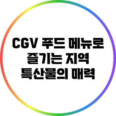CGV 푸드 메뉴로 즐기는 지역 특산물의 매력