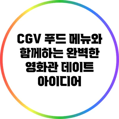 CGV 푸드 메뉴와 함께하는 완벽한 영화관 데이트 아이디어
