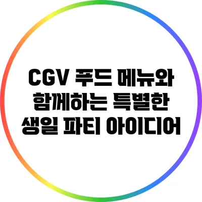 CGV 푸드 메뉴와 함께하는 특별한 생일 파티 아이디어