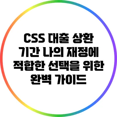 CSS 대출 상환 기간: 나의 재정에 적합한 선택을 위한 완벽 가이드