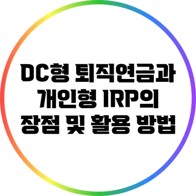 DC형 퇴직연금과 개인형 IRP의 장점 및 활용 방법
