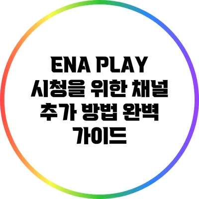 ENA PLAY 시청을 위한 채널 추가 방법 완벽 가이드
