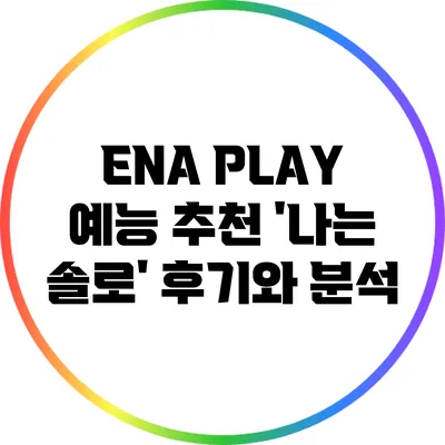 ENA PLAY 예능 추천: '나는 솔로' 후기와 분석