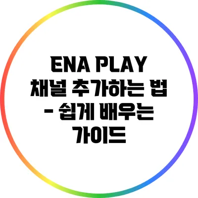 ENA PLAY 채널 추가하는 법 - 쉽게 배우는 가이드
